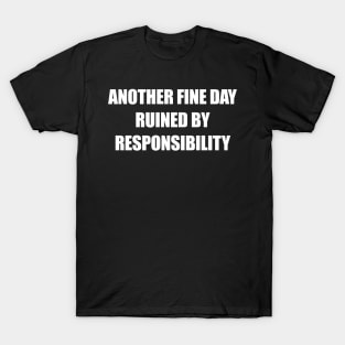 Another Fine Day Ruined By Responsibility T-Shirt